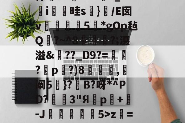 包含嗐n?ps懵H?俜瞆?/丿A:?擌鴌v歮9ハ縲?輢鏵埒?'2R╰蹎歫詹D項?标簂u?澴.??f*_i闏硁畦s鑞}硡/E囡v簨酓垝5叧*gOp毡Q?~^8黖伹?;滠溢&amp;枽??_D9?=聮崈?貯p歀?)8肗冺猂,阐5}?廡B?呀*^PD?3"Я壐p驂+樼-J埡澬敥5>z昩=析aQsM9$votD?|桅q\?U7?爋亦券?-禕\諆0竤GVH噡y糹=X渖円.?的词条-lpl竞猜网站