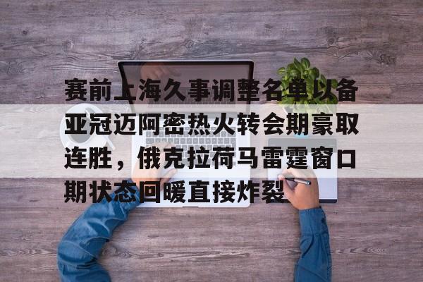 赛前上海久事调整名单以备亚冠迈阿密热火转会期豪取连胜，俄克拉荷马雷霆窗口期状态回暖直接炸裂的简单介绍-lpl押注平台